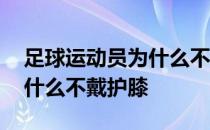 足球运动员为什么不能戴眼镜 足球运动员为什么不戴护膝 