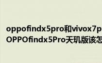 oppofindx5pro和vivox7pro哪个好 vivox80Pro天玑版和OPPOfindx5Pro天玑版该怎么选择 