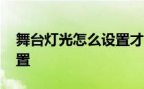 舞台灯光怎么设置才最合理 舞台灯光怎么设置 