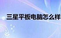 三星平板电脑怎么样？三星平板电脑大全