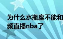 为什么水瓶座不能和天蝎座在一起 为什么视频直播nba了 