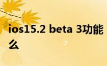 ios15.2 beta 3功能 iOS15.5Beta3新增了什么 