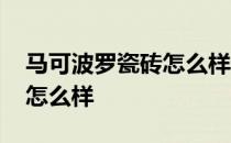 马可波罗瓷砖怎么样辨别真假 马可波罗瓷砖怎么样 