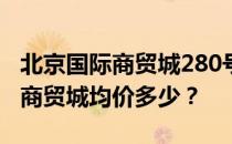 北京国际商贸城280号楼是哪栋楼？北京国际商贸城均价多少？