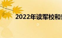 2022年读军校和普通大学哪个好？