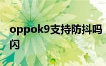 oppok9支持防抖吗 oppoK10怎么设置防频闪 