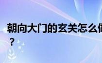 朝向大门的玄关怎么做？玄关对着大门怎么做？