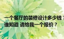 一个餐厅的装修设计多少钱？某高档餐厅一层装修设计方法 谁知道 请给我一个报价？