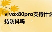 vivox80pro支持什么5g频段 vivox80Pro支持防抖吗 