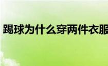 踢球为什么穿两件衣服 踢球为什么穿紧身衣 