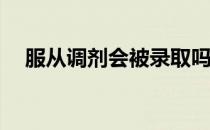 服从调剂会被录取吗？不听话会辞职吗？