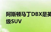 阿斯顿马丁DBX是英国品牌首次尝试打造超级SUV