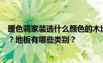 暖色调家装选什么颜色的木地板？如何选择暖色调的木地板？地板有哪些类别？