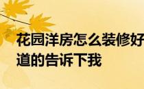 花园洋房怎么装修好看 花园洋房怎样装修知道的告诉下我 