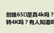 创维65㎡是真4k吗？创维55M6电视支持2K转4K吗？有人知道吗？