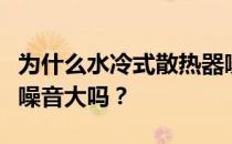 为什么水冷式散热器噪音大？想问水冷散热器噪音大吗？