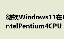 微软Windows11在PC上运行用的是老单核IntelPentium4CPU