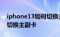 iphone13如何切换主副卡 iPhoneSE3怎么切换主副卡 