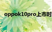 oppok10pro上市时间 oppok10pro防水吗 