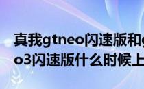 真我gtneo闪速版和gtneo2区别 真我GTNeo3闪速版什么时候上市 