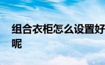 组合衣柜怎么设置好看 组合衣柜怎么设置好呢 