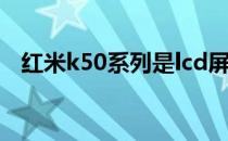 红米k50系列是lcd屏吗 红米k50x多少钱 