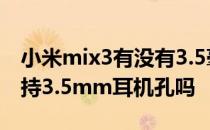 小米mix3有没有3.5毫米耳机孔 小米Civis支持3.5mm耳机孔吗 