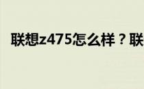 联想z475怎么样？联想z475报价知识介绍