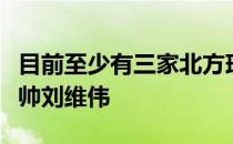 目前至少有三家北方球队接触联系了前浙江主帅刘维伟