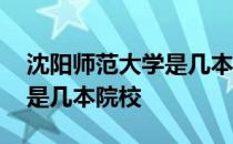 沈阳师范大学是几本学制几年 沈阳师范大学是几本院校 