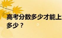 高考分数多少才能上大学？2022的分数线是多少？