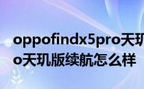 oppofindx5pro天玑版续航 oppofindx5pro天玑版续航怎么样 