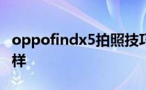 oppofindx5拍照技巧 oppofindx5拍照怎么样 