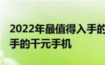 2022年最值得入手的手机 2022年4月值得入手的千元手机 