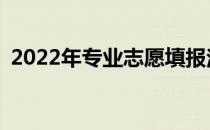 2022年专业志愿填报注意事项有哪些技巧？