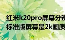 红米k20pro屏幕分辨率是2k吗 红米k50Pro标准版屏幕是2k画质吗 