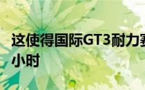 这使得国际GT3耐力赛车队的比赛持续了八个小时