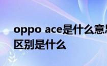 oppo ace是什么意思 oppok10和一加ace区别是什么 