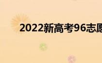 2022新高考96志愿录取顺序怎么填？