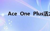 Ace  One  Plus活力版什么时候上市？