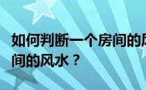 如何判断一个房间的风水？谁能告诉我一个房间的风水？