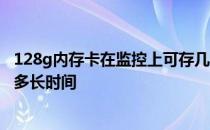 128g内存卡在监控上可存几天录像 128g内存卡监控能录像多长时间 