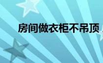 房间做衣柜不吊顶 房间做衣柜多少钱 