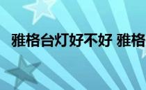 雅格台灯好不好 雅格护眼学习台灯怎么样 