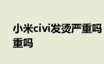 小米civi发烫严重吗 小米Civi1S游戏发热严重吗 