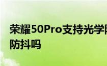 荣耀50Pro支持光学防抖吗? 荣耀70pro支持防抖吗 