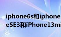 iphone6s和iphone13mini尺寸对比 iPhoneSE3和iPhone13mini参数对比 