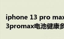 iphone 13 pro max电池更换价格 iphone13promax电池健康多久掉1% 