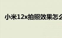 小米12x拍照效果怎么样 小米12x拍照怎么样 