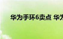 华为手环6卖点 华为手环7外观怎么样 